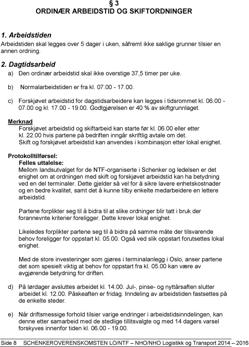 06.00-07.00 og kl. 17.00-19.00. Godtgjørelsen er 40 % av skiftgrunnlaget. Merknad Forskjøvet arbeidstid og skiftarbeid kan starte før kl. 06.00 eller etter kl. 22.