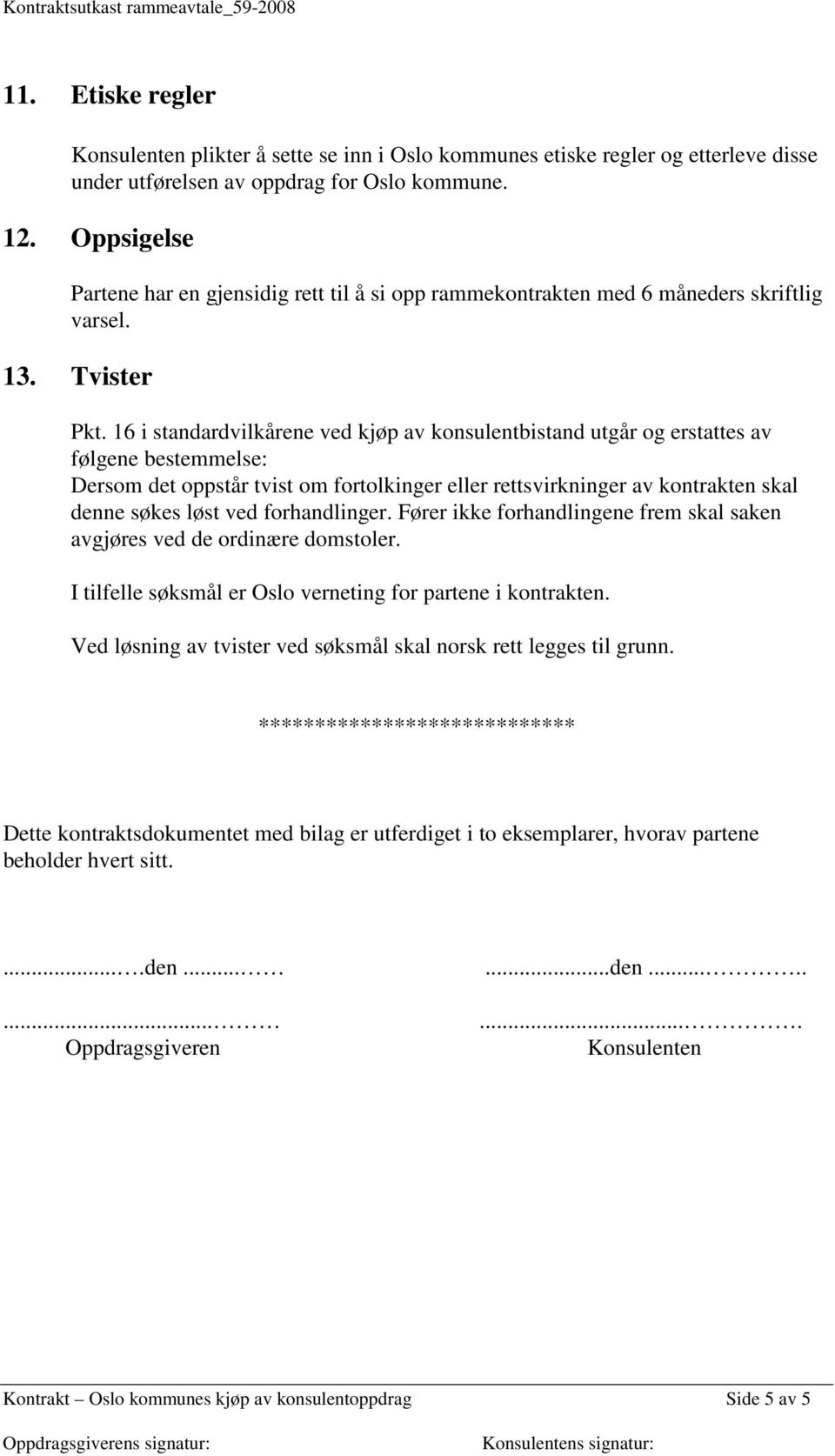 16 i standardvilkårene ved kjøp av konsulentbistand utgår og erstattes av følgene bestemmelse: Dersom det oppstår tvist om fortolkinger eller rettsvirkninger av kontrakten skal denne søkes løst ved