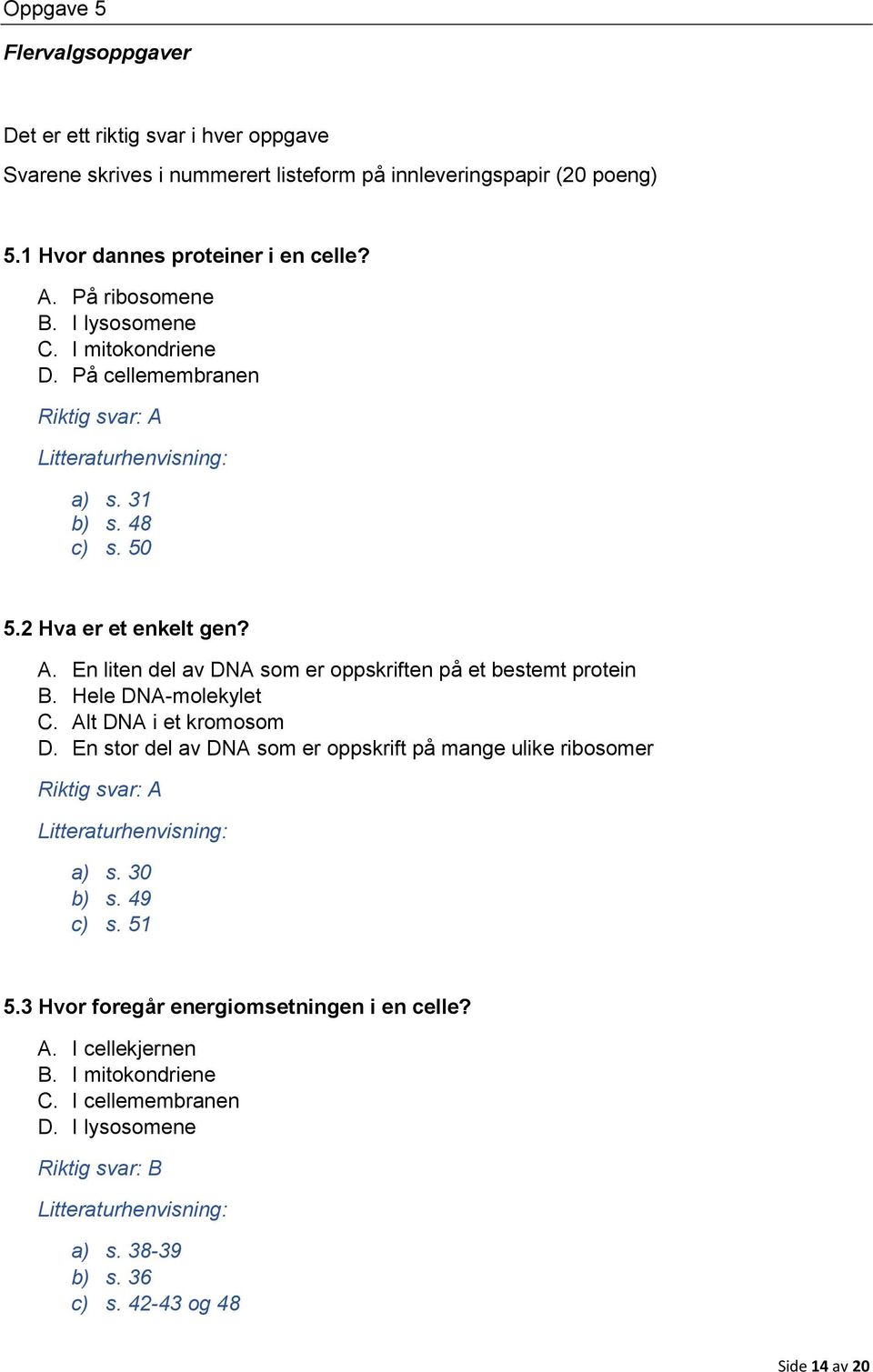 Hele DNA-molekylet C. Alt DNA i et kromosom D. En stor del av DNA som er oppskrift på mange ulike ribosomer Riktig svar: A a) s. 30 b) s. 49 c) s. 51 5.