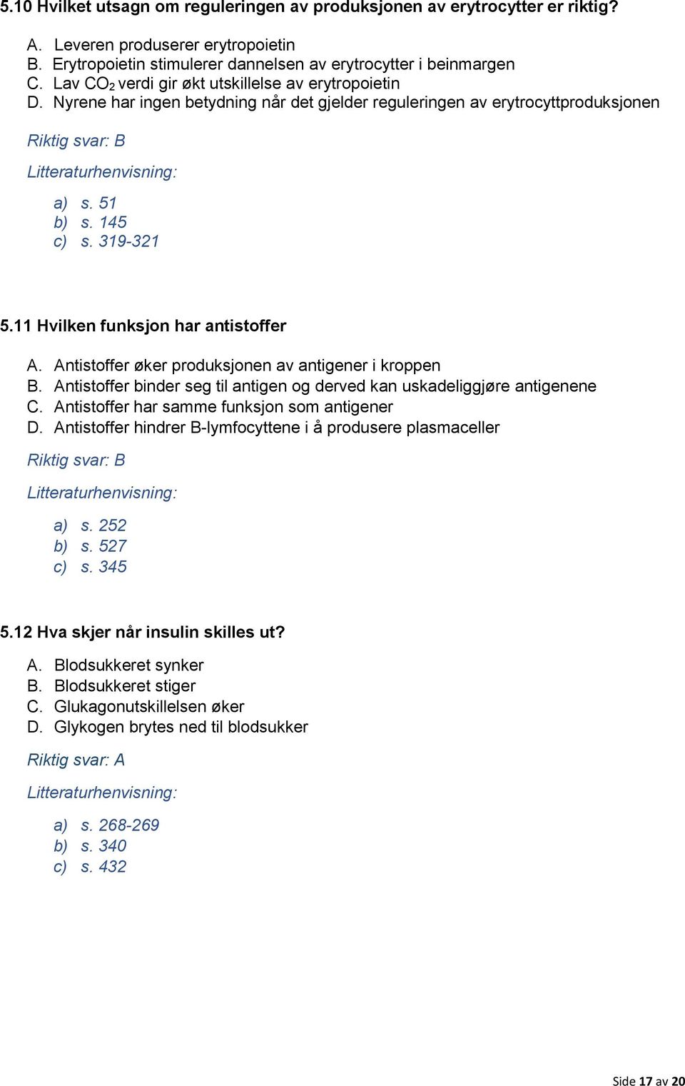 11 Hvilken funksjon har antistoffer A. Antistoffer øker produksjonen av antigener i kroppen B. Antistoffer binder seg til antigen og derved kan uskadeliggjøre antigenene C.