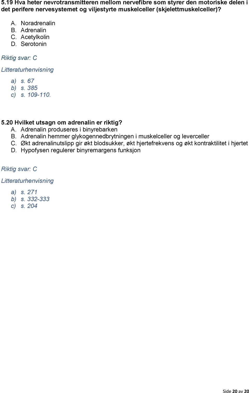 A. Adrenalin produseres i binyrebarken B. Adrenalin hemmer glykogennedbrytningen i muskelceller og leverceller C.