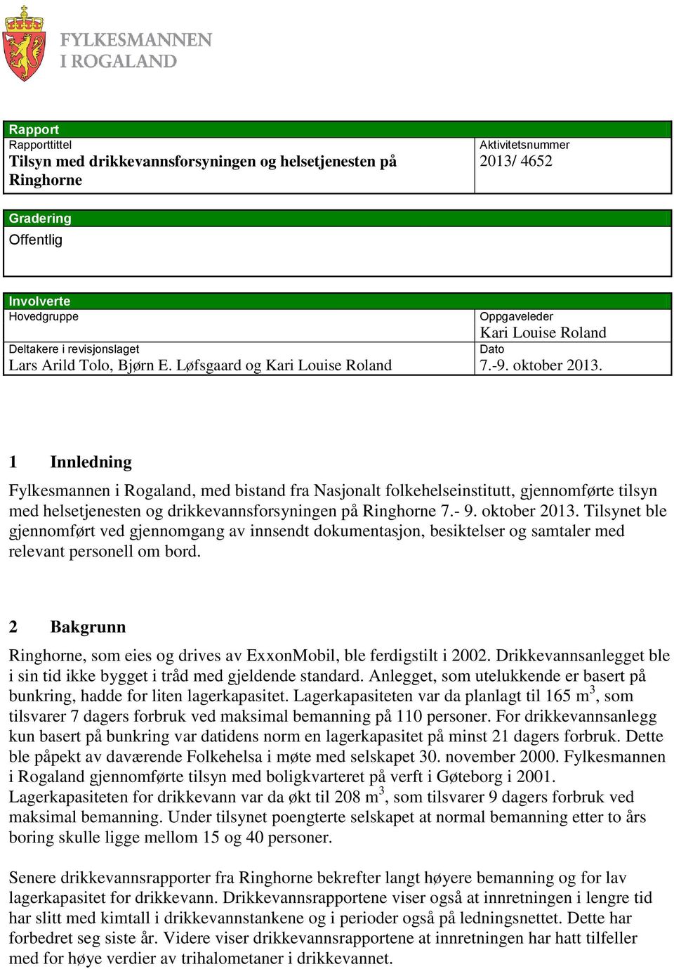 Dato 1 Innledning Fylkesmannen i Rogaland, med bistand fra Nasjonalt folkehelseinstitutt, gjennomførte tilsyn med helsetjenesten og drikkevannsforsyningen på Ringhorne 7.- 9. oktober 2013.