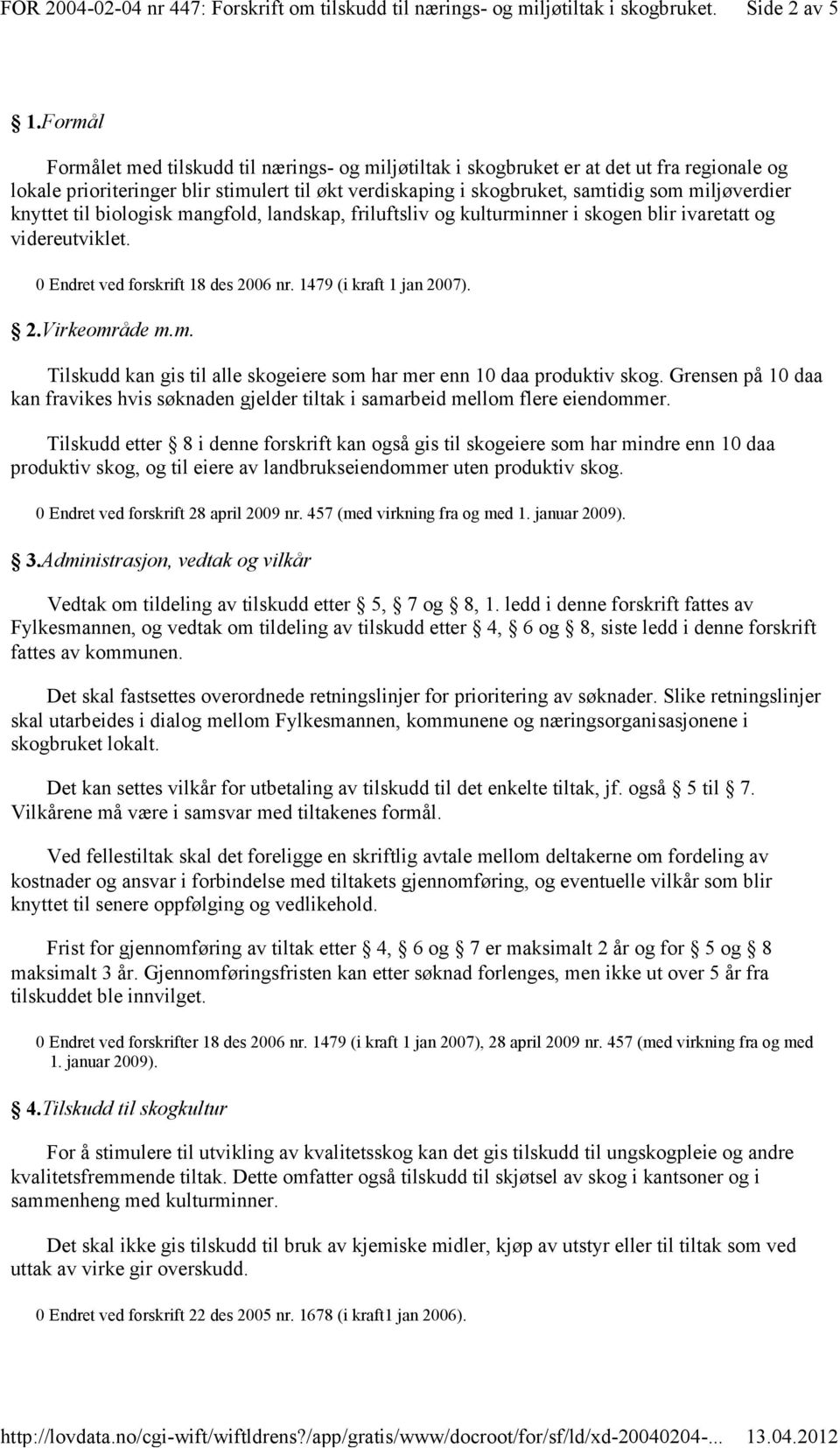 knyttet til biologisk mangfold, landskap, friluftsliv og kulturminner i skogen blir ivaretatt og videreutviklet. 0 Endret ved forskrift 18 des 2006 nr. 1479 (i kraft 1 jan 2007). 2.Virkeområde m.m. Tilskudd kan gis til alle skogeiere som har mer enn 10 daa produktiv skog.