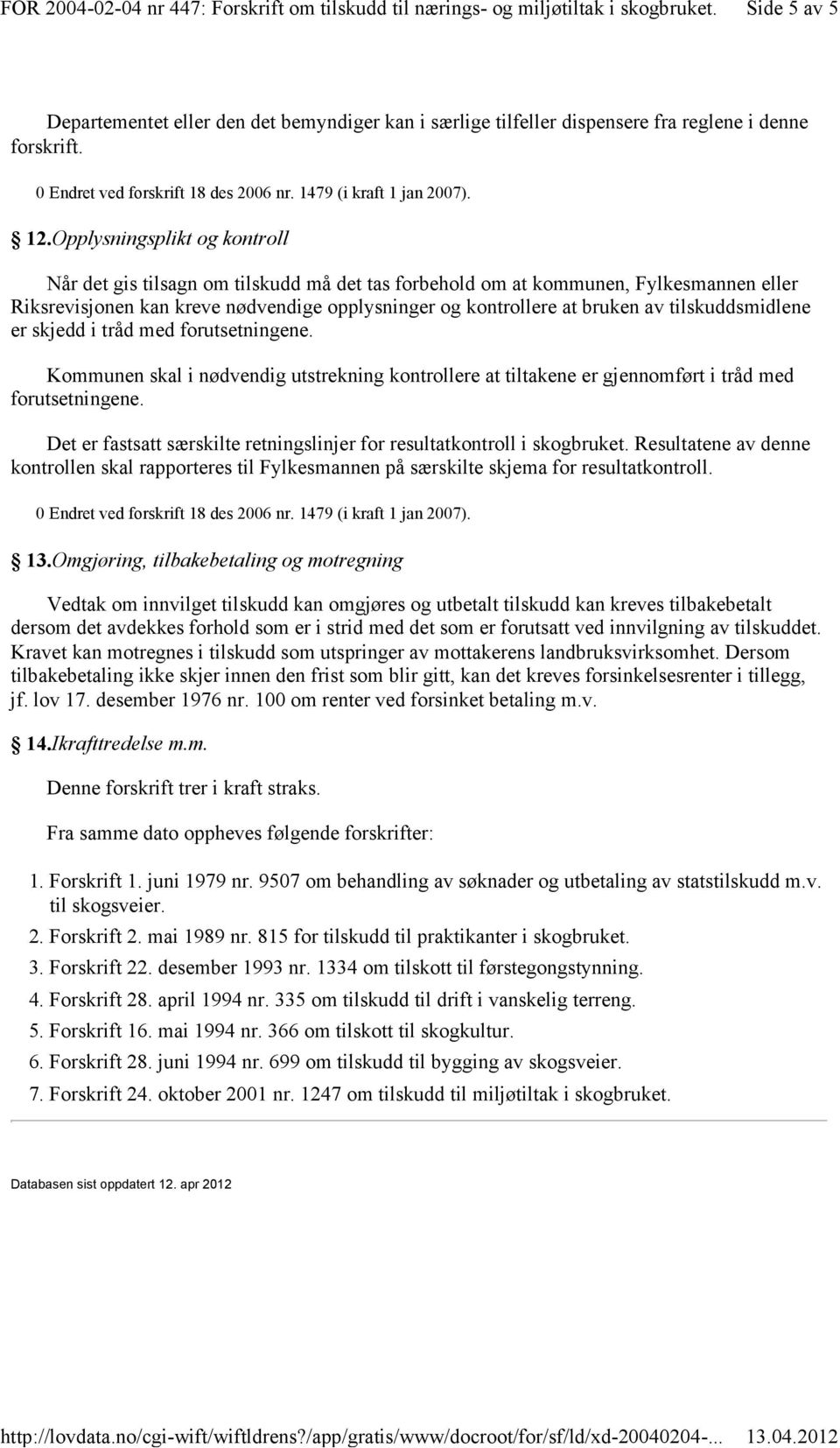 tilskuddsmidlene er skjedd i tråd med forutsetningene. Kommunen skal i nødvendig utstrekning kontrollere at tiltakene er gjennomført i tråd med forutsetningene.