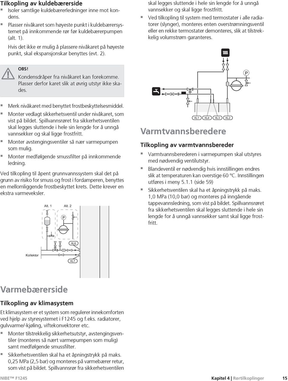 Ved tilkopling til system med termostater i alle radiatorer (slynger), mteres enten overstrømningsventil eller en rekke termostater demteres, slik at tilstrekkelig volumstrøm garanteres. OBS!