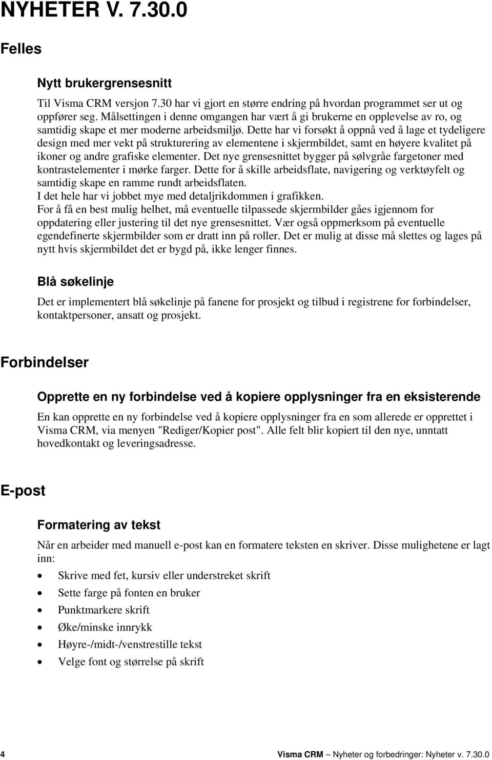 Dette har vi forsøkt å oppnå ved å lage et tydeligere design med mer vekt på strukturering av elementene i skjermbildet, samt en høyere kvalitet på ikoner og andre grafiske elementer.