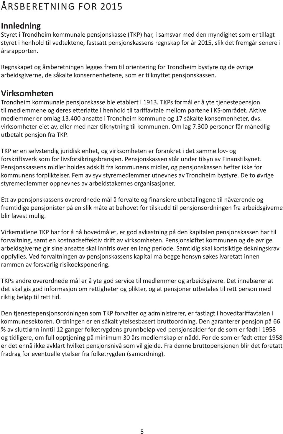 Regnskapet og årsberetningen legges frem til orientering for Trondheim bystyre og de øvrige arbeidsgiverne, de såkalte konsernenhetene, som er tilknyttet pensjonskassen.