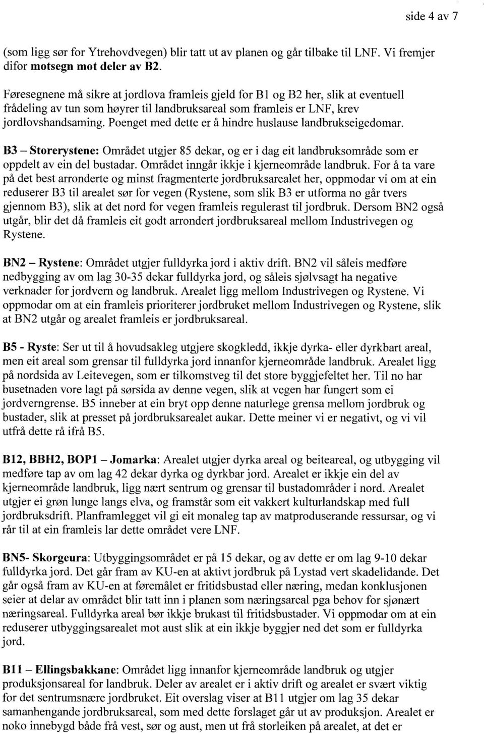 Poenget med dette er å hindre huslause landbrukseigedomar. B3 Storerystene: Området utgjer 85 dekar, og er i dag eit landbruksområde som er oppdelt av ein del bustadar.