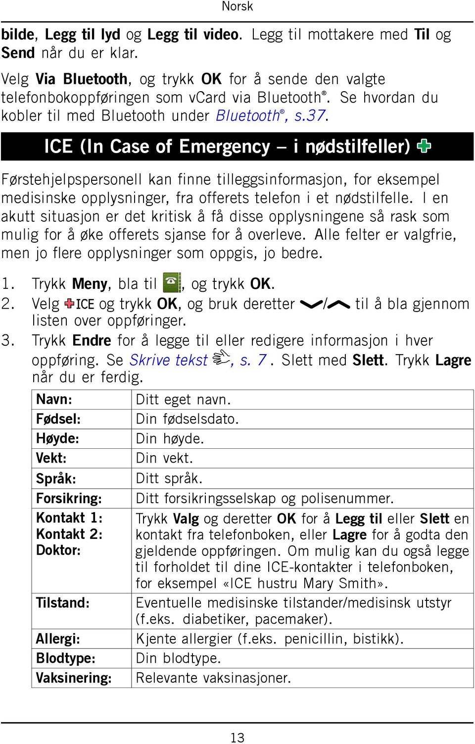 ICE (In Case of Emergency i nødstilfeller) Førstehjelpspersonell kan finne tilleggsinformasjon, for eksempel medisinske opplysninger, fra offerets telefon i et nødstilfelle.