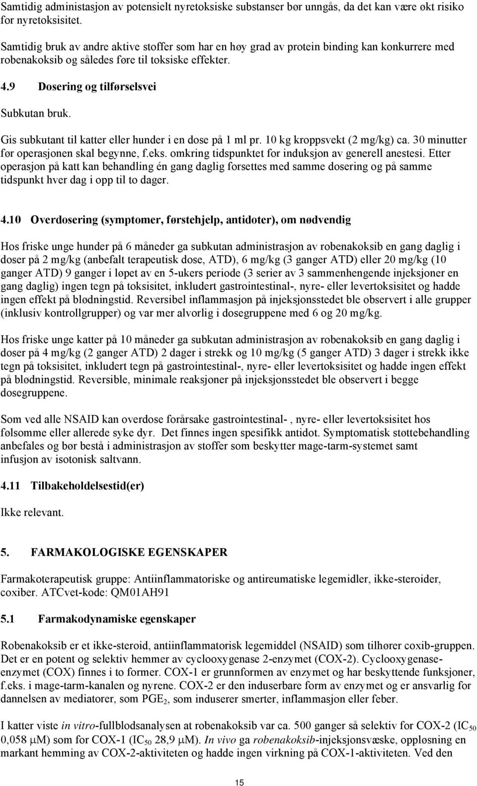 Gis subkutant til katter eller hunder i en dose på 1 ml pr. 10 kg kroppsvekt (2 mg/kg) ca. 30 minutter før operasjonen skal begynne, f.eks. omkring tidspunktet for induksjon av generell anestesi.