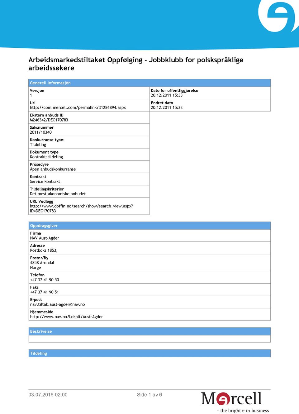 Tildelingskriterier Det mest økonomiske anbudet URL Vedlegg http://www.doffin.no/search/show/search_view.aspx? ID=DEC170783 Dato for offentliggjørelse 20.12.