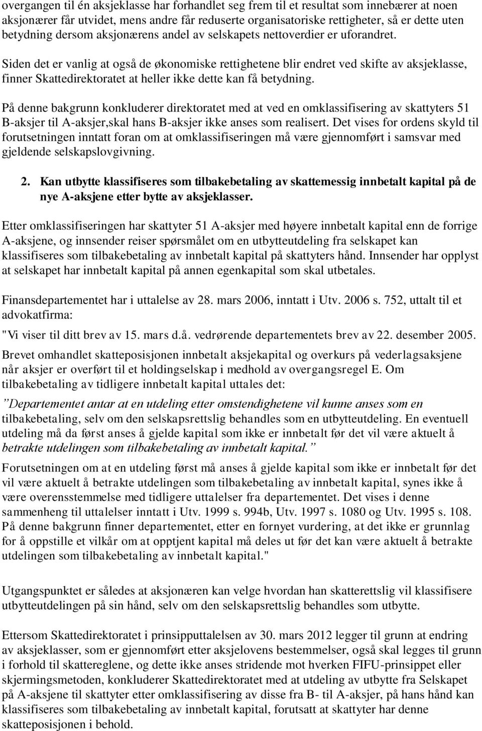 Siden det er vanlig at også de økonomiske rettighetene blir endret ved skifte av aksjeklasse, finner Skattedirektoratet at heller ikke dette kan få betydning.