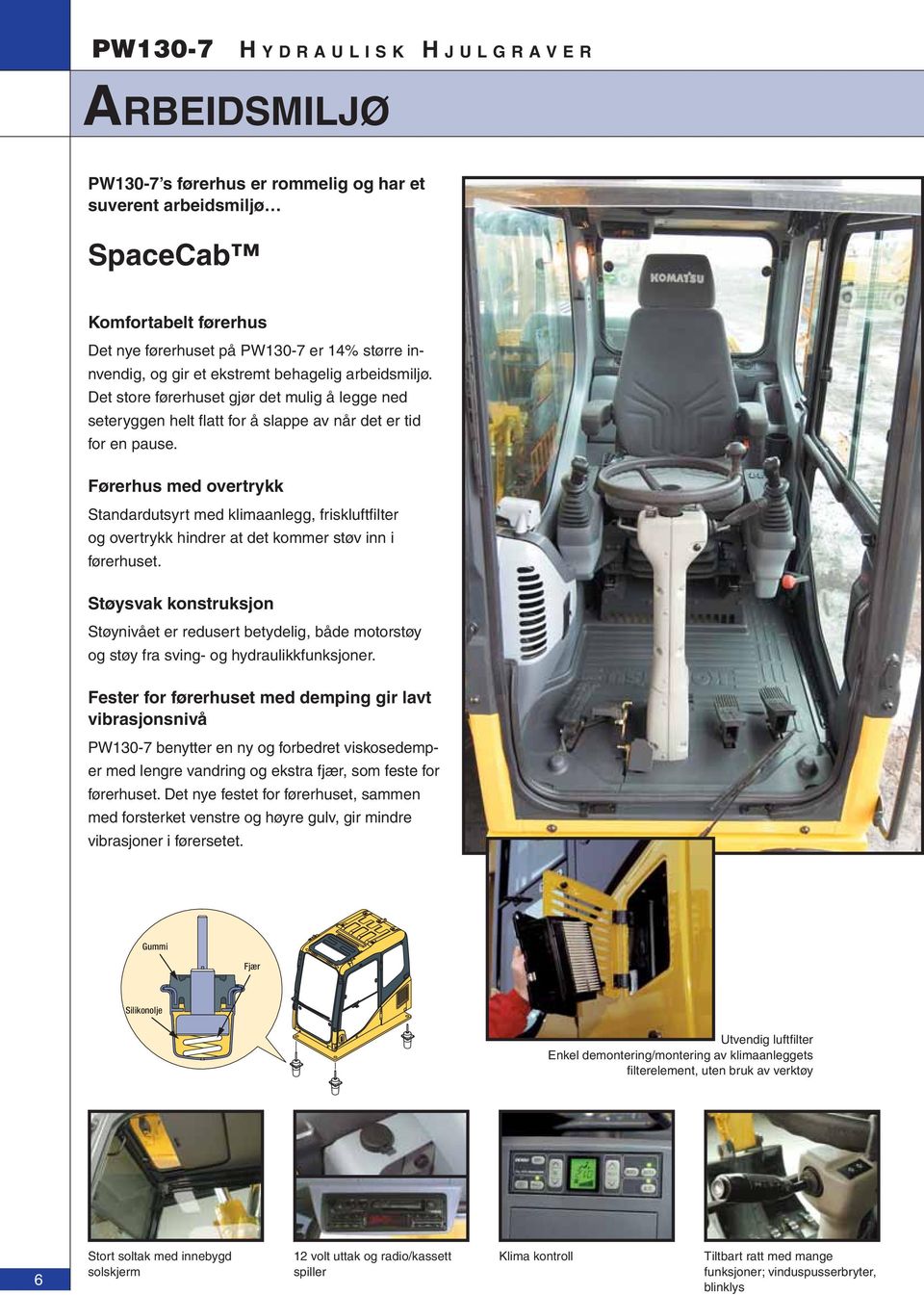 Førerhus med overtrykk Standardutsyrt med klimaanlegg, friskluftfi lter og overtrykk hindrer at det kommer støv inn i førerhuset.