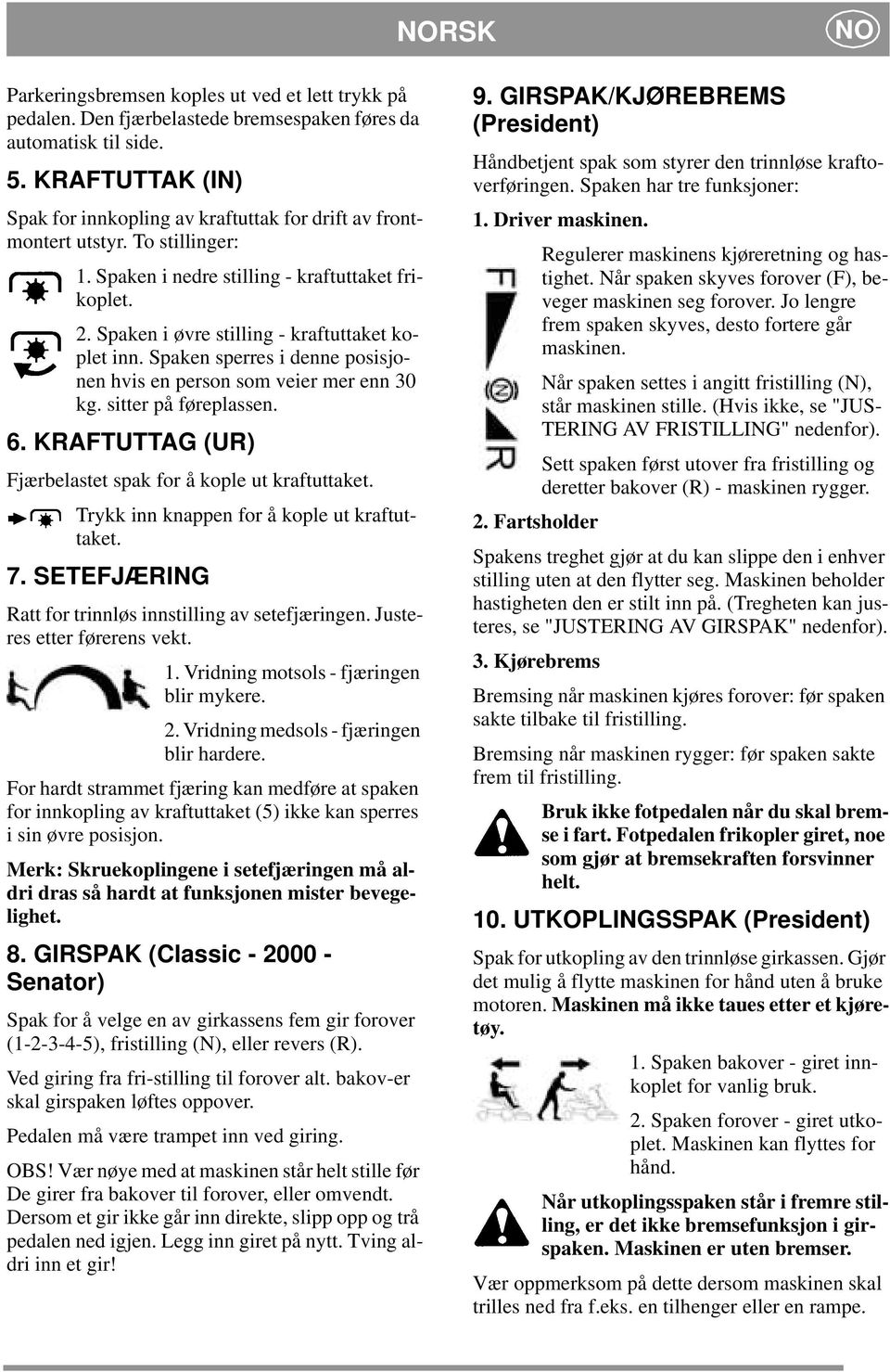 Spaken i øvre stilling - kraftuttaket koplet inn. Spaken sperres i denne posisjonen hvis en person som veier mer enn 30 kg. sitter på føreplassen. 6.