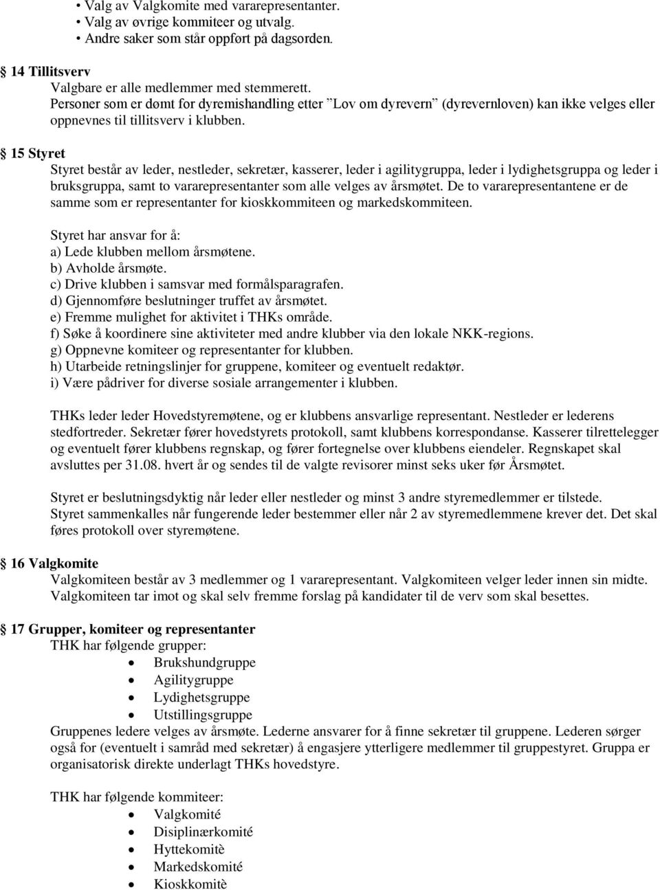 15 Styret Styret består av leder, nestleder, sekretær, kasserer, leder i agilitygruppa, leder i lydighetsgruppa og leder i bruksgruppa, samt to vararepresentanter som alle velges av årsmøtet.
