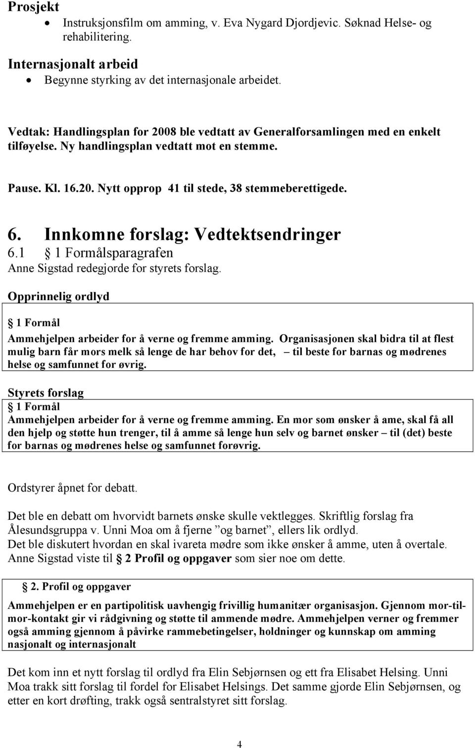 Innkomne forslag: Vedtektsendringer 6.1 1 Formålsparagrafen Anne Sigstad redegjorde for styrets forslag. Opprinnelig ordlyd 1 Formål Ammehjelpen arbeider for å verne og fremme amming.