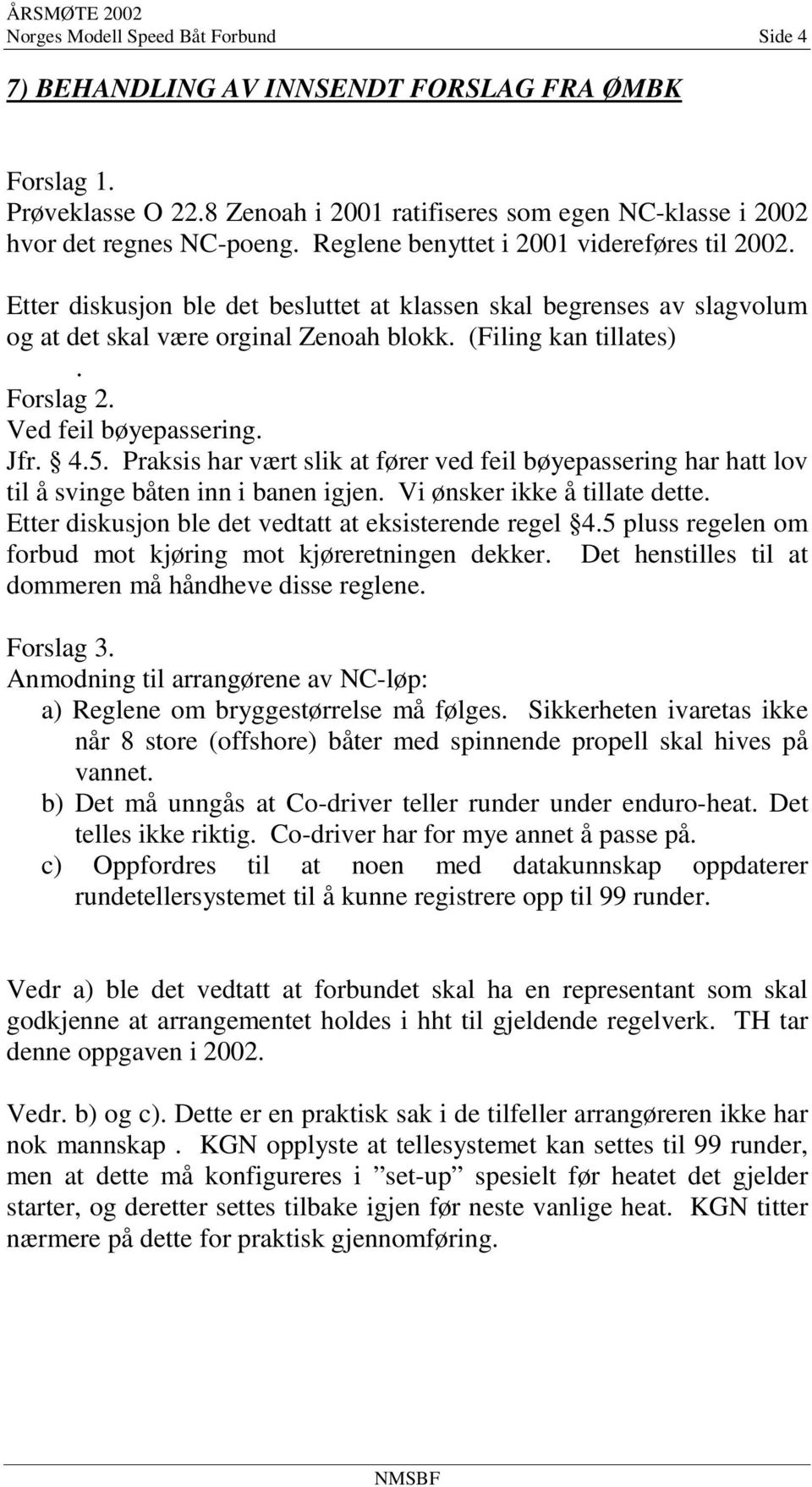 Ved feil bøyepassering. Jfr. 4.5. Praksis har vært slik at fører ved feil bøyepassering har hatt lov til å svinge båten inn i banen igjen. Vi ønsker ikke å tillate dette.