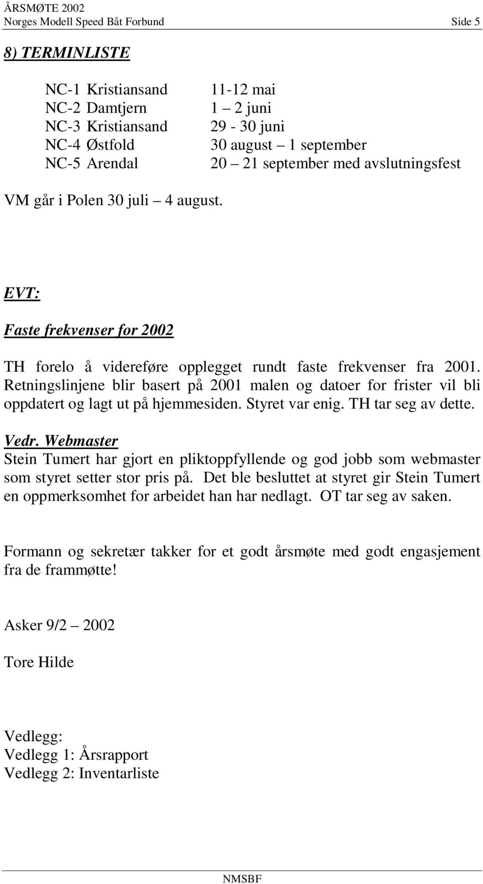 Retningslinjene blir basert på 2001 malen og datoer for frister vil bli oppdatert og lagt ut på hjemmesiden. Styret var enig. TH tar seg av dette. Vedr.