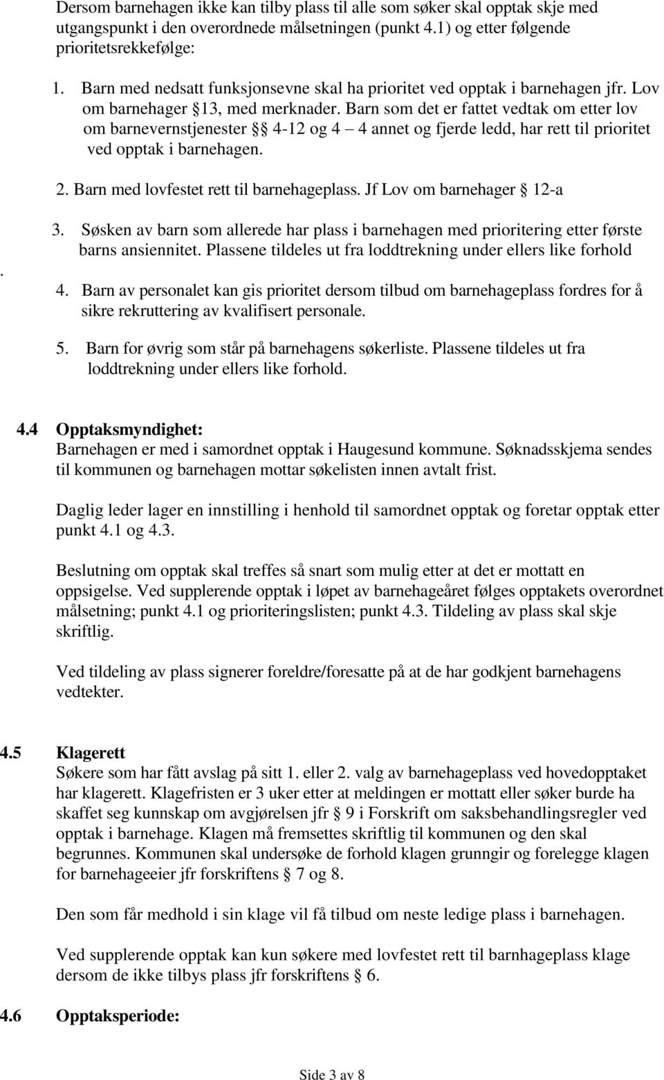 Barn som det er fattet vedtak om etter lov om barnevernstjenester 4-12 og 4 4 annet og fjerde ledd, har rett til prioritet ved opptak i barnehagen. 2. Barn med lovfestet rett til barnehageplass.