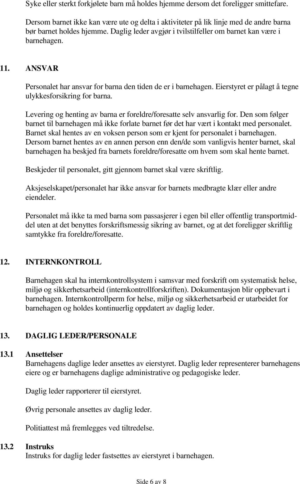 Levering og henting av barna er foreldre/foresatte selv ansvarlig for. Den som følger barnet til barnehagen må ikke forlate barnet før det har vært i kontakt med personalet.