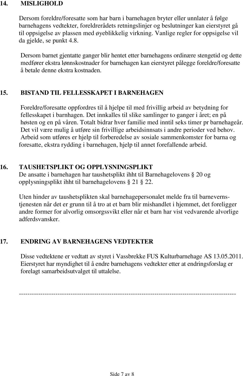 Dersom barnet gjentatte ganger blir hentet etter barnehagens ordinære stengetid og dette medfører ekstra lønnskostnader for barnehagen kan eierstyret pålegge foreldre/foresatte å betale denne ekstra