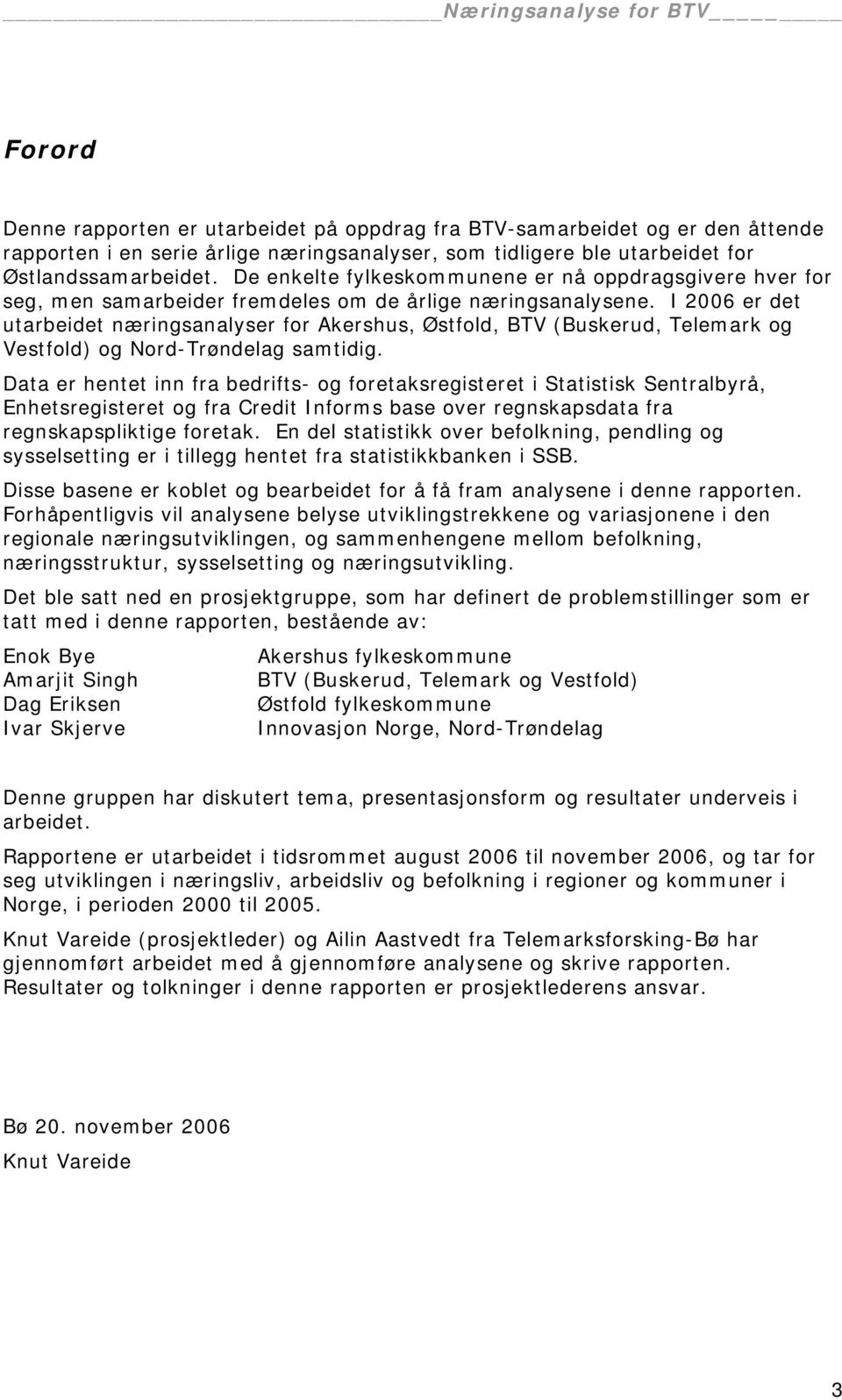 I 2006 er det utarbeidet næringsanalyser for Akershus, Østfold, BTV (Buskerud, Telemark og Vestfold) og Nord-Trøndelag samtidig.