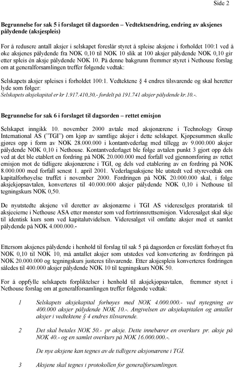 På denne bakgrunn fremmer styret i Nethouse forslag om at generalforsamlingen treffer følgende vedtak: Selskapets aksjer spleises i forholdet 100:1.