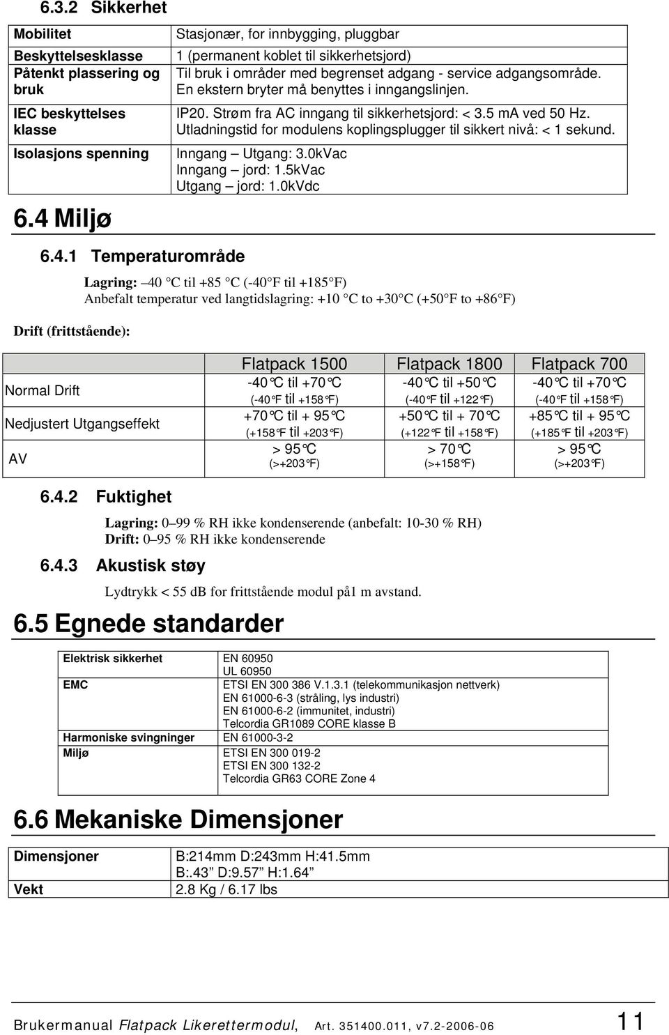 En ekstern bryter må benyttes i inngangslinjen. IP20. Strøm fra AC inngang til sikkerhetsjord: < 3.5 ma ved 50 Hz. Utladningstid for modulens koplingsplugger til sikkert nivå: < 1 sekund.