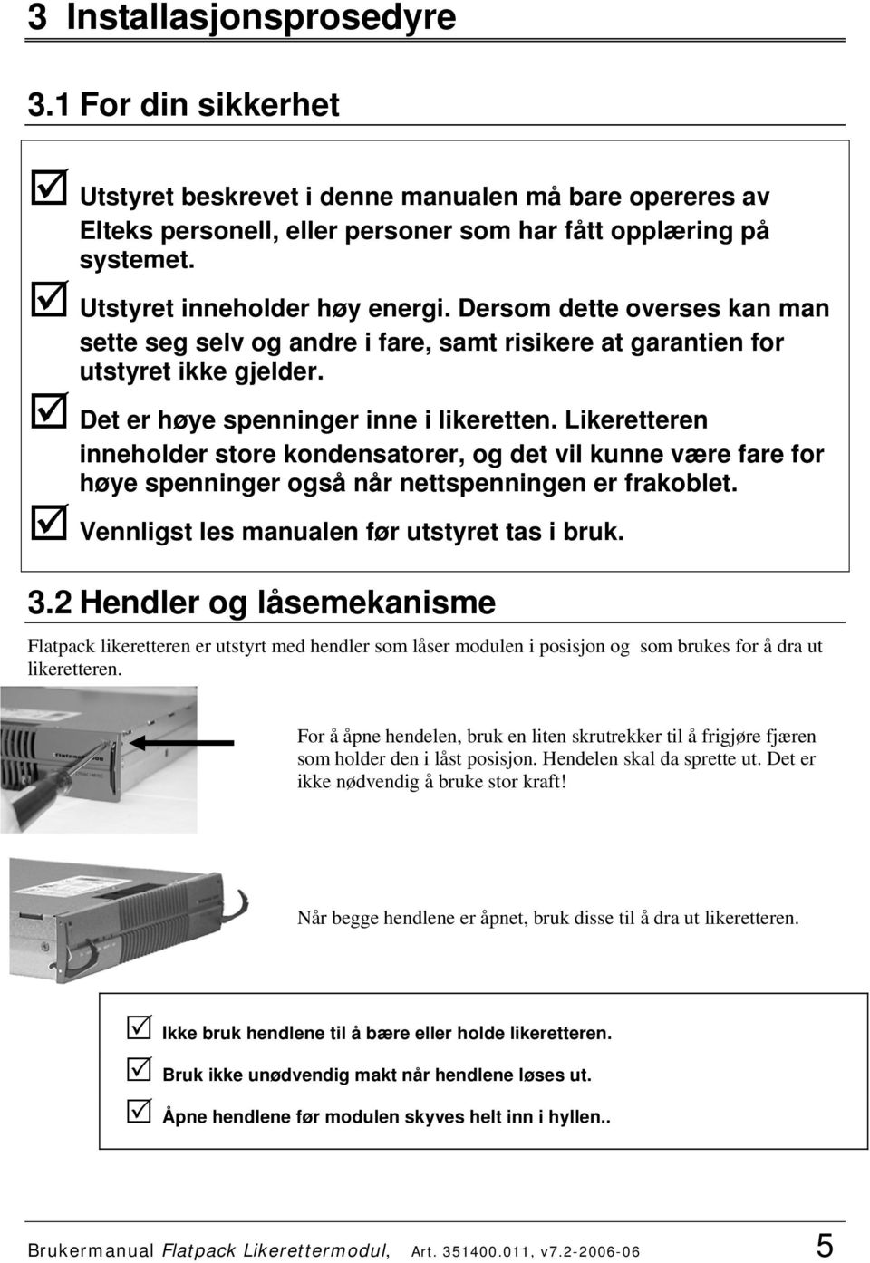 Likeretteren inneholder store kondensatorer, og det vil kunne være fare for høye spenninger også når nettspenningen er frakoblet. Vennligst les manualen før utstyret tas i bruk. 3.