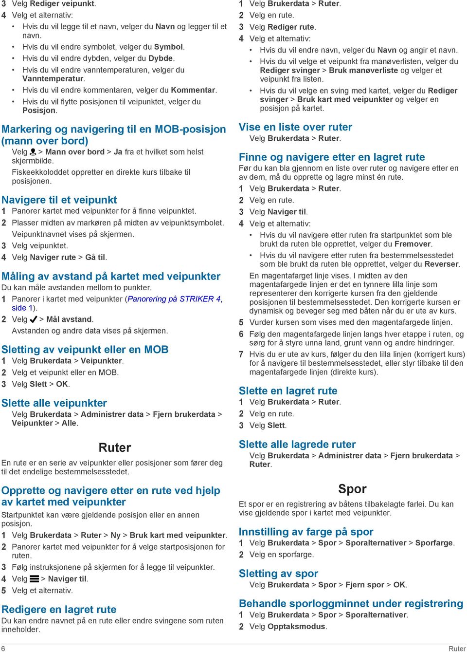 Hvis du vil flytte posisjonen til veipunktet, velger du Posisjon. Markering og navigering til en MOB-posisjon (mann over bord) Velg > Mann over bord > Ja fra et hvilket som helst skjermbilde.