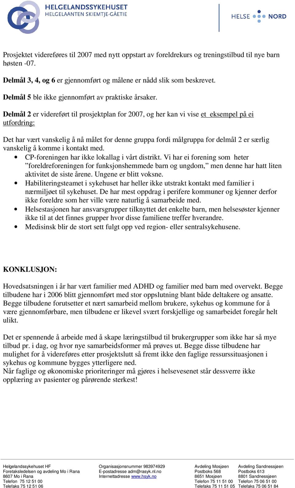 Delmål 2 er videreført til prsjektplan fr 2007, g her kan vi vise et eksempel på ei utfrdring: Det har vært vanskelig å nå målet fr denne gruppa frdi målgruppa fr delmål 2 er særlig vanskelig å kmme