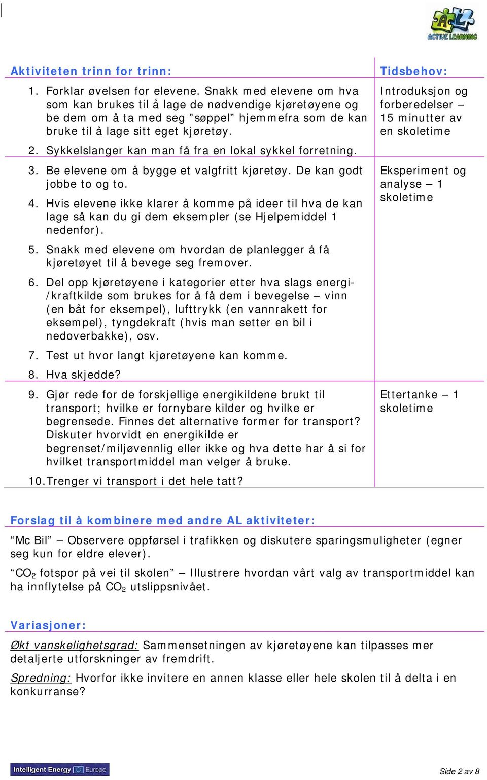 Sykkelslanger kan man få fra en lokal sykkel forretning. 3. Be elevene om å bygge et valgfritt kjøretøy. De kan godt jobbe to og to. 4.