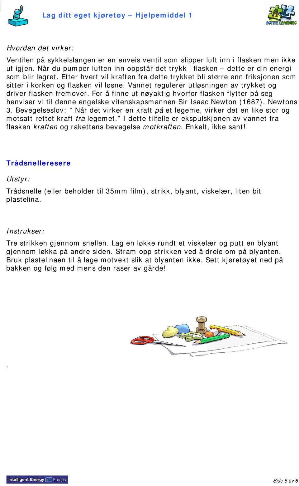 Vannet regulerer utløsningen av trykket og driver flasken fremover. For å finne ut nøyaktig hvorfor flasken flytter på seg henviser vi til denne engelske vitenskapsmannen Sir Isaac Newton (1687).