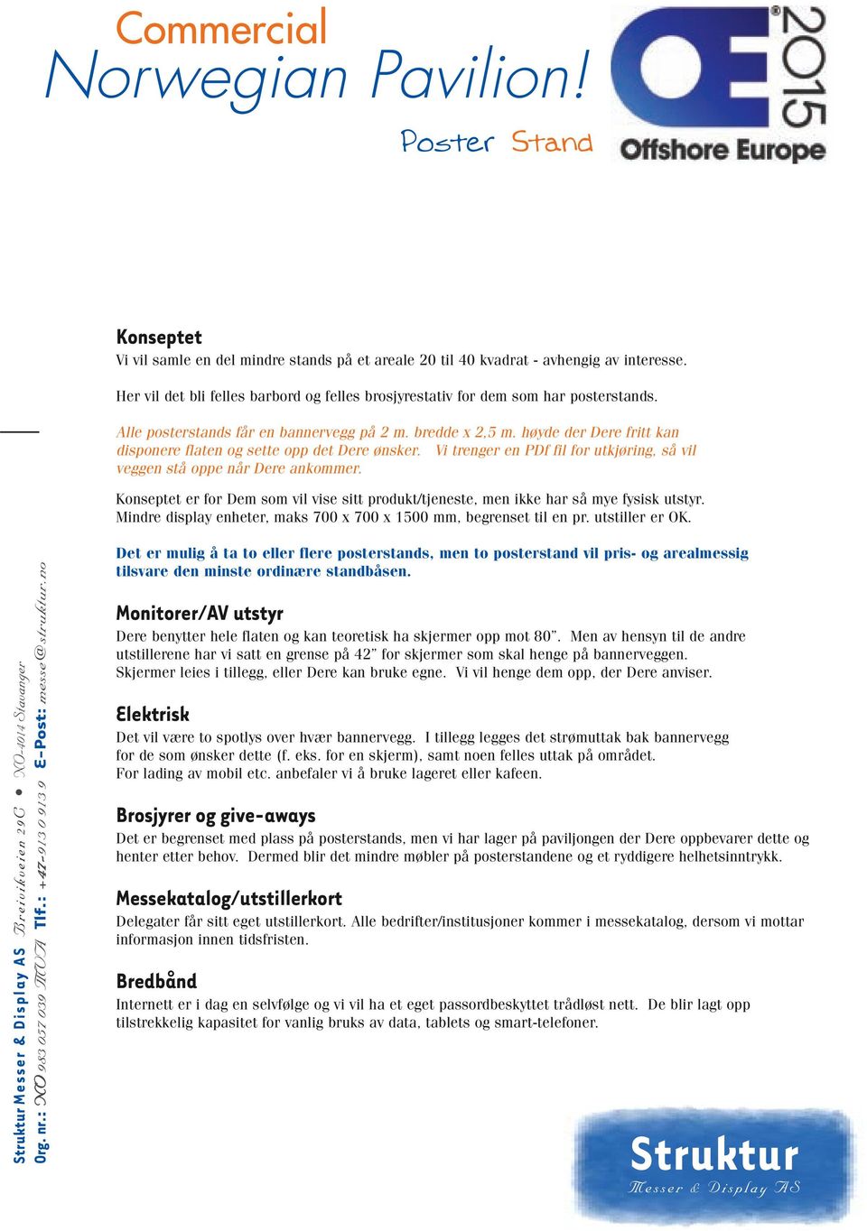 Vi trenger en PDf fil for utkjøring, så vil veggen stå oppe når Dere ankommer. Konseptet er for Dem som vil vise sitt produkt/tjeneste, men ikke har så mye fysisk utstyr.