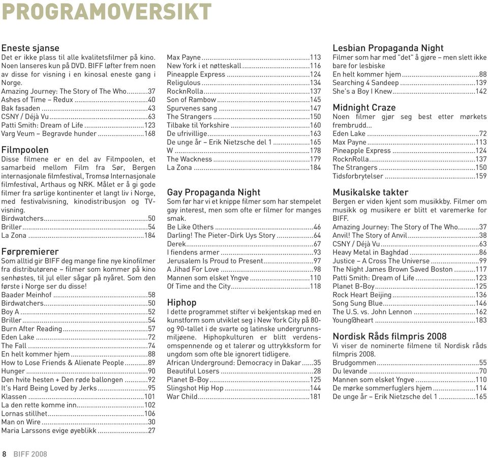 ..168 Filmpoolen Disse filmene er en del av Filmpoolen, et samarbeid mellom Film fra Sør, Bergen internasjonale filmfestival, Tromsø Internasjonale filmfestival, Arthaus og NRK.