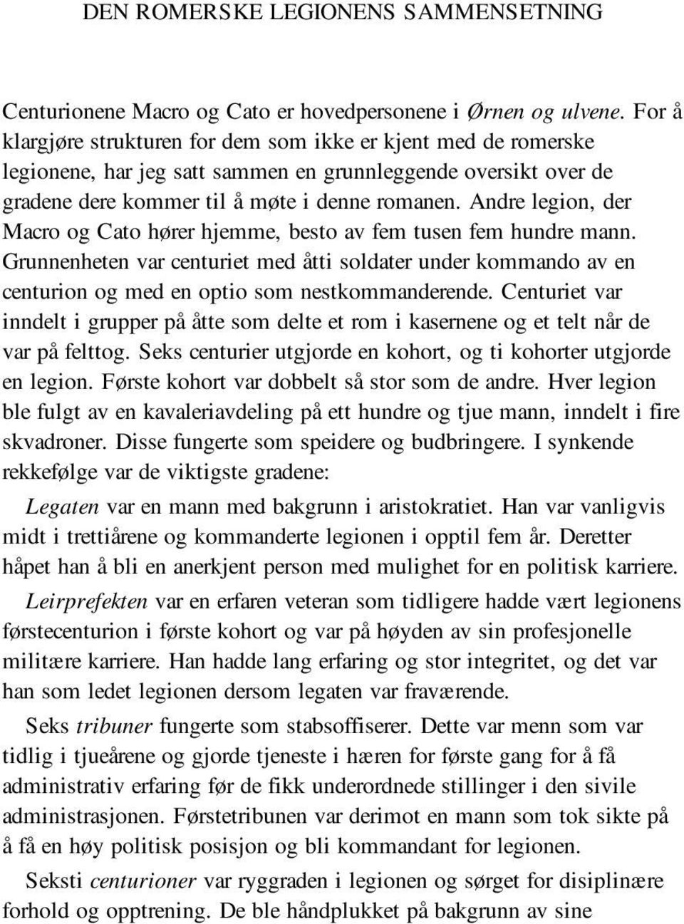 Andre legion, der Macro og Cato hører hjemme, besto av fem tusen fem hundre mann. Grunnenheten var centuriet med åtti soldater under kommando av en centurion og med en optio som nestkommanderende.