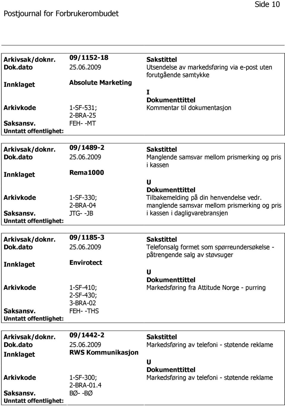 dato 25.06.2009 Manglende samsvar mellom prismerking og pris i kassen nnklaget Rema1000 1-SF-330; 2-BRA-04 JTG- -JB Tilbakemelding på din henvendelse vedr.