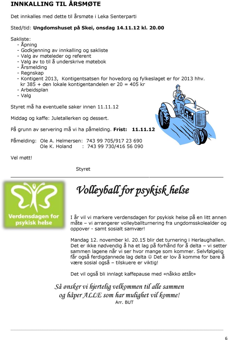 hovedorg og fylkeslaget er for 2013 hhv. kr 385 + den lokale kontigentandelen er 20 = 405 kr - Arbeidsplan - Valg Styret må ha eventuelle saker innen 11.11.12 Middag og kaffe: Juletallerken og dessert.