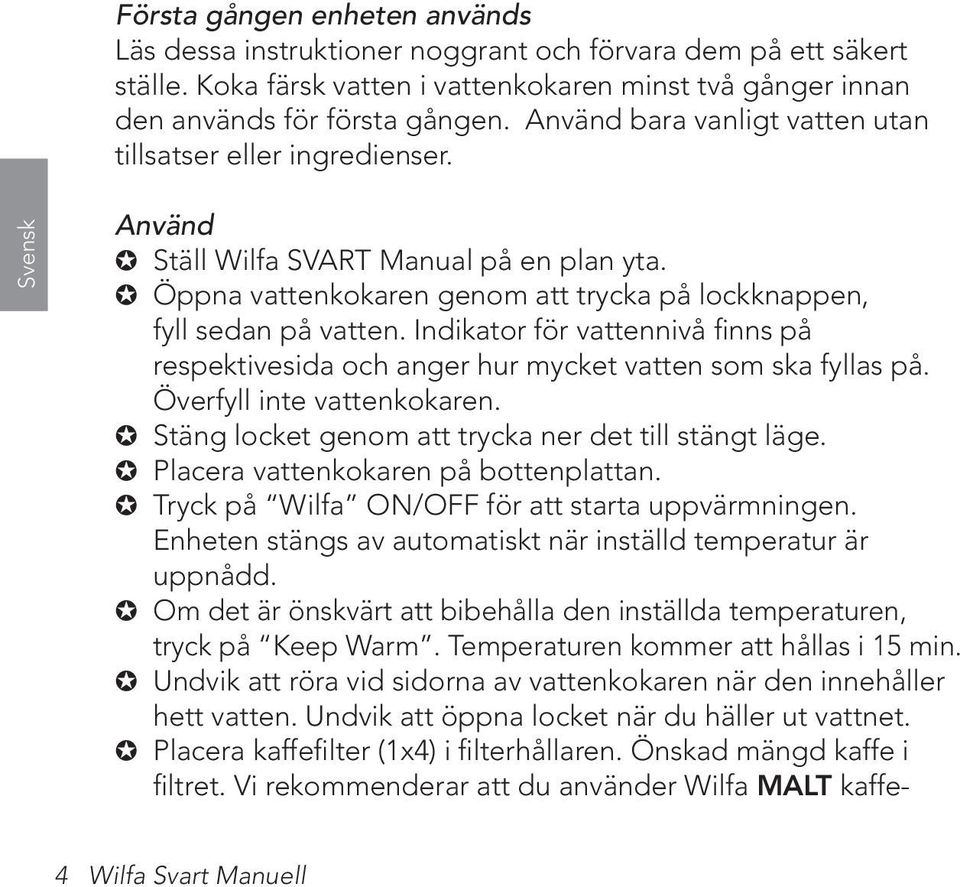 Indikator för vattennivå finns på respektivesida och anger hur mycket vatten som ska fyllas på. Överfyll inte vattenkokaren. Stäng locket genom att trycka ner det till stängt läge.