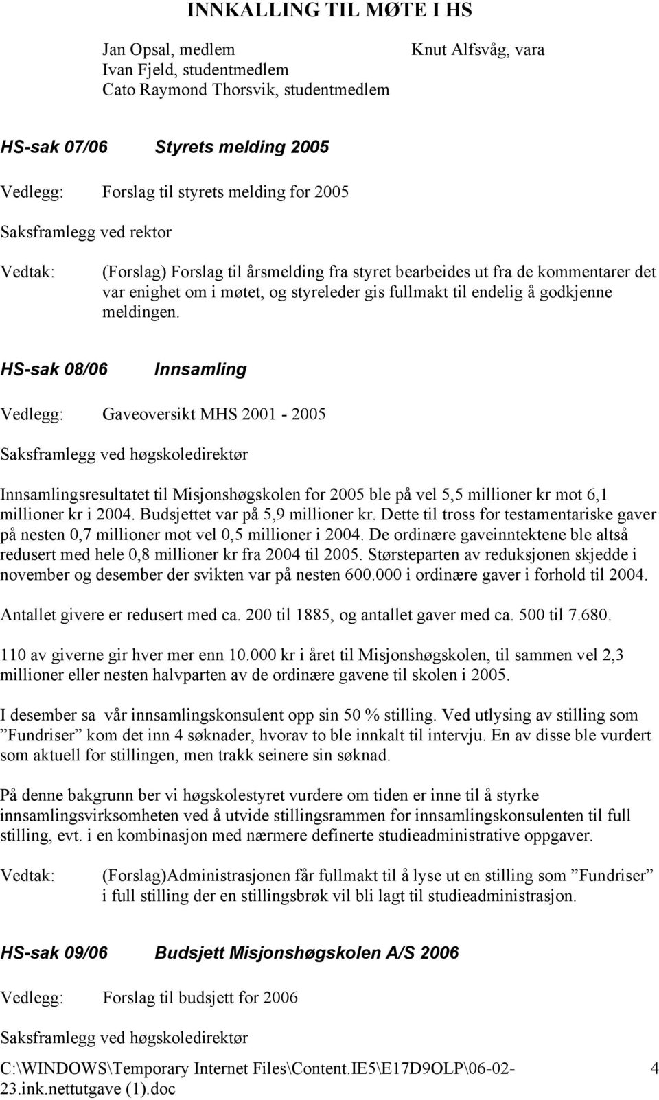 HS-sak 08/06 Innsamling Vedlegg: Gaveoversikt MHS 2001-2005 Innsamlingsresultatet til Misjonshøgskolen for 2005 ble på vel 5,5 millioner kr mot 6,1 millioner kr i 2004.