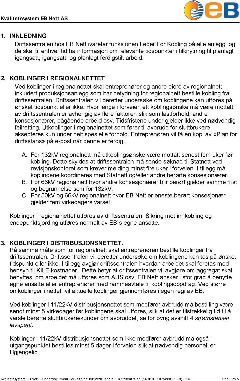 KOBLINGER I REGIONALNETTET Ved koblinger i regionalnettet skal entreprenører og andre eiere av regionalnett inkludert produksjonsanlegg som har betydning for regionalnett bestille kobling fra