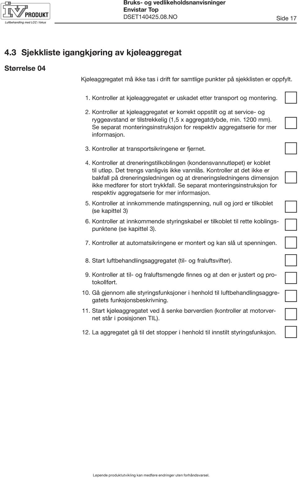 Se separat monteringsinstruksjon for respektiv aggregatserie for mer informasjon. 3. Kontroller at transportsikringene er fjernet. 4.