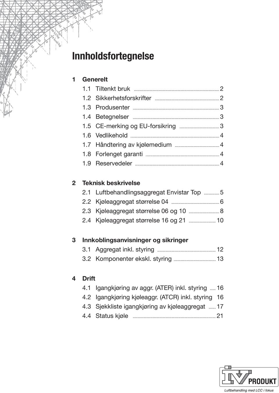 3 Kjøleaggregat størrelse 06 og 10... 8 2.4 Kjøleaggregat størrelse 16 og 21... 10 3 Innkoblingsanvisninger og sikringer 3.1 Aggregat inkl. styring... 12 3.2 Komponenter ekskl. styring... 13 4 Drift 4.