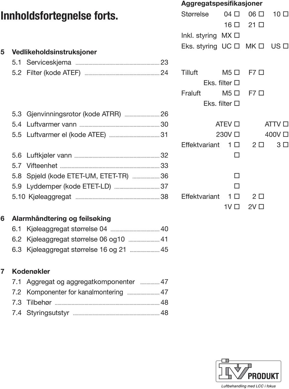 .. 38 6 Alarmhåndtering og feilsøking 6.1 Kjøleaggregat størrelse 04... 40 6.2 Kjøleaggregat størrelse 06 og10... 41 6.3 Kjøleaggregat størrelse 16 og 21.