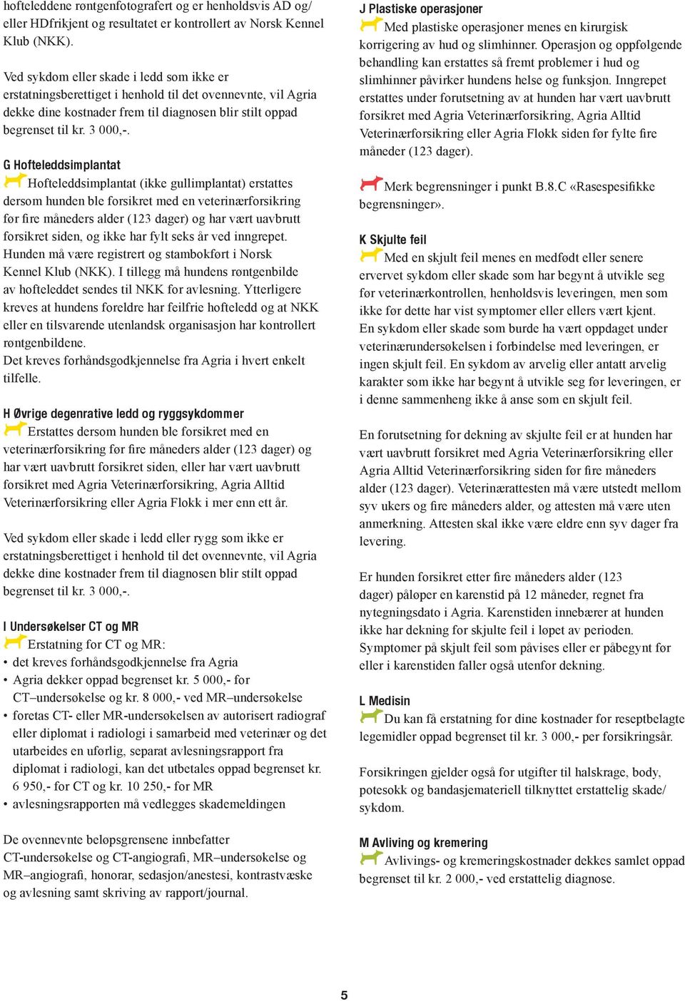 G Hofteleddsimplantat AHofteleddsimplantat (ikke gullimplantat) erstattes dersom hunden ble forsikret med en veterinærforsikring før fire måneders alder (123 dager) og har vært uavbrutt forsikret