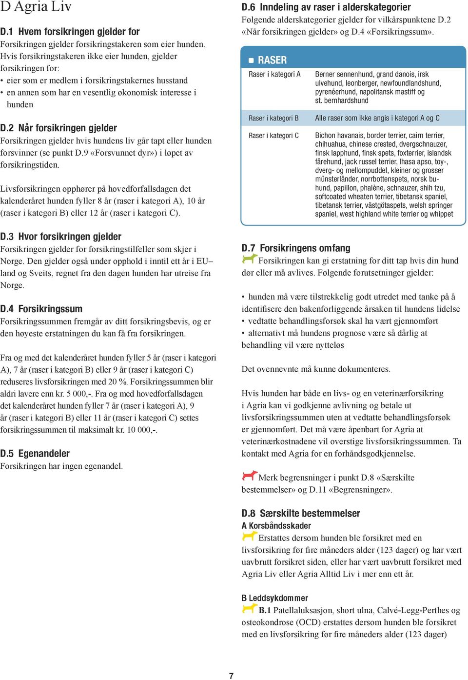 2 Når forsikringen gjelder Forsikringen gjelder hvis hundens liv går tapt eller hunden forsvinner (se punkt D.9 «Forsvunnet dyr») i løpet av forsikringstiden.