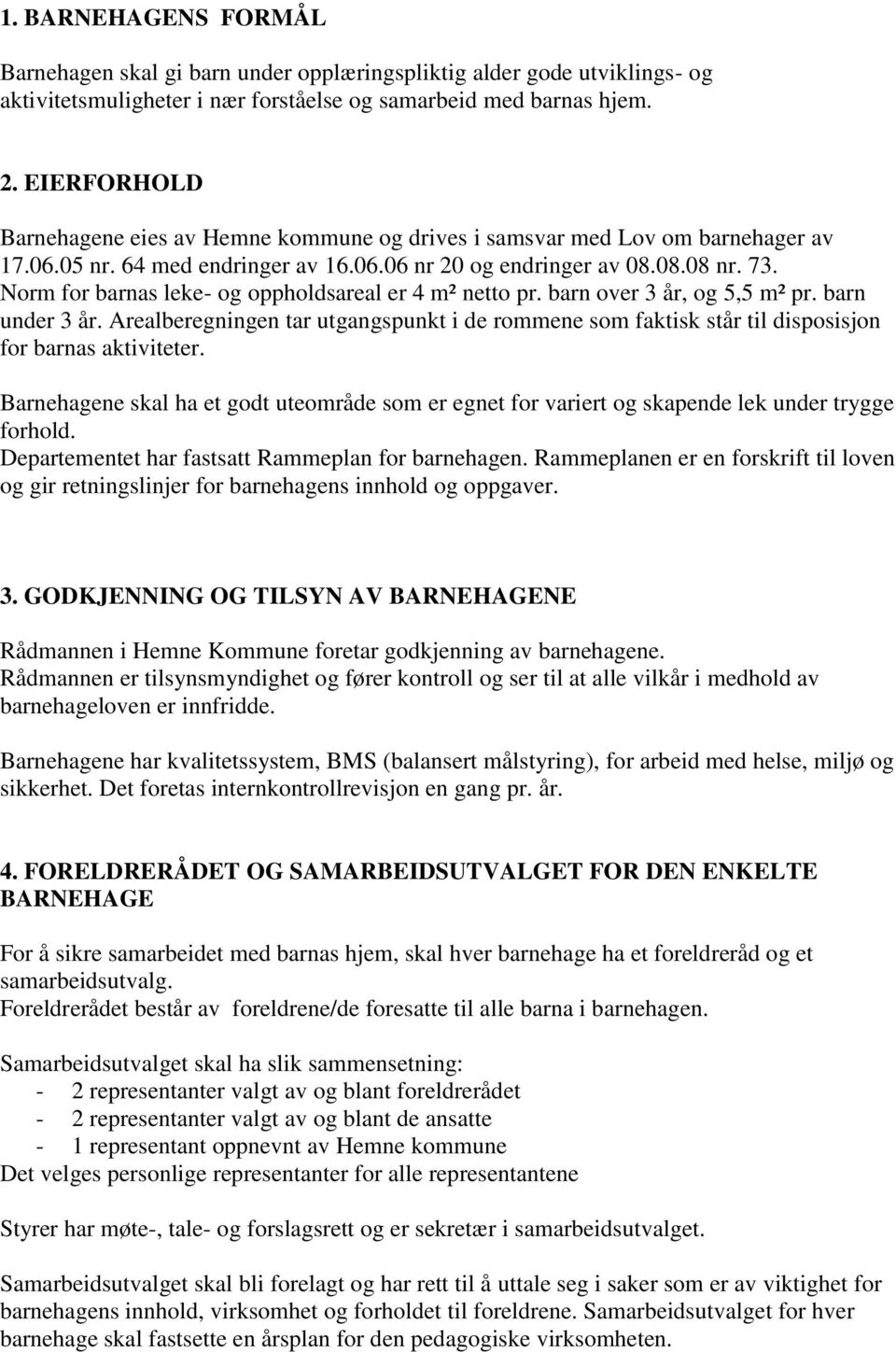 Norm for barnas leke- og oppholdsareal er 4 m² netto pr. barn over 3 år, og 5,5 m² pr. barn under 3 år.