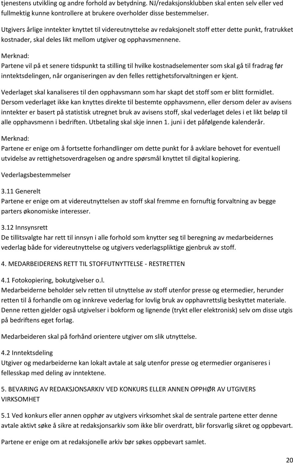 Merknad: Partene vil på et senere tidspunkt ta stilling til hvilke kostnadselementer som skal gå til fradrag før inntektsdelingen, når organiseringen av den felles rettighetsforvaltningen er kjent.