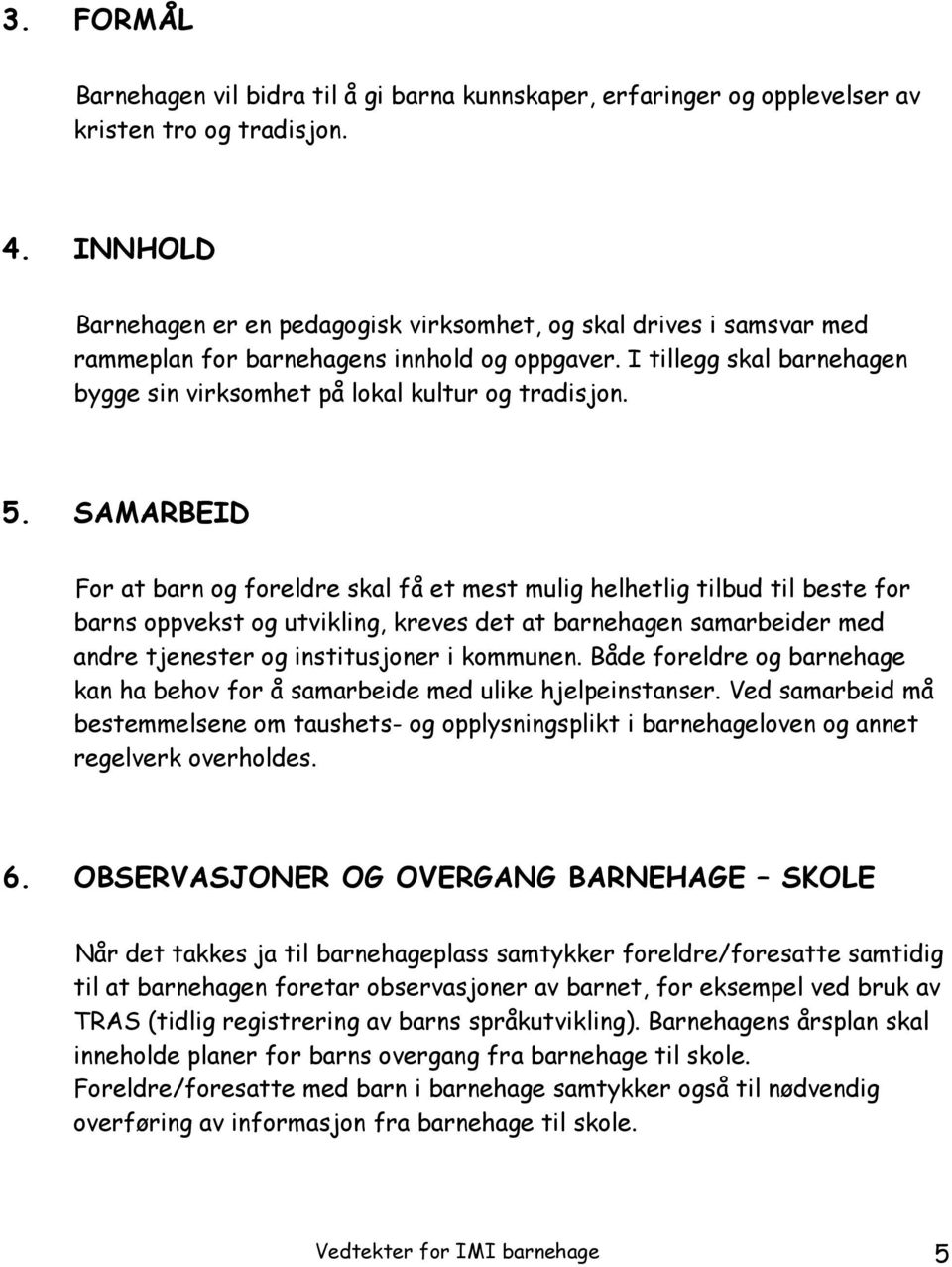 5. SAMARBEID For at barn og foreldre skal få et mest mulig helhetlig tilbud til beste for barns oppvekst og utvikling, kreves det at barnehagen samarbeider med andre tjenester og institusjoner i