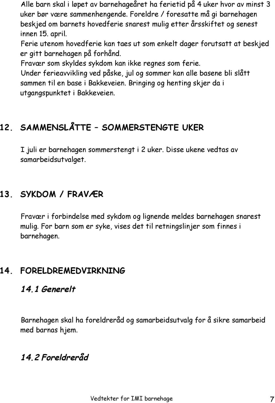 Ferie utenom hovedferie kan taes ut som enkelt dager forutsatt at beskjed er gitt barnehagen på forhånd. Fravær som skyldes sykdom kan ikke regnes som ferie.